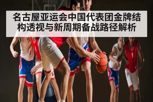 名古屋亚运会中国代表团金牌结构透视与新周期备战路径解析